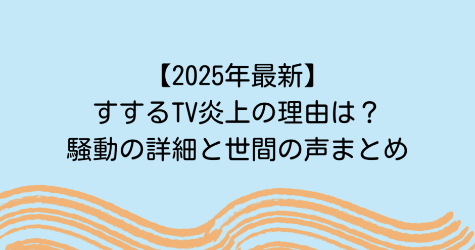 【2025年最新】すするTV炎上の理由は？騒動の詳細と世間の声まとめ