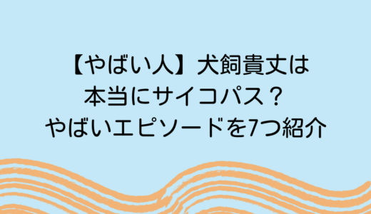 【やばい人】犬飼貴丈は本当にサイコパス？やばいエピソードを7つ紹介