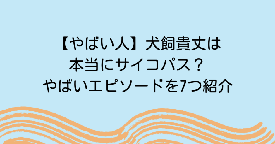 【やばい人】犬飼貴丈は本当にサイコパス？やばいエピソードを7つ紹介