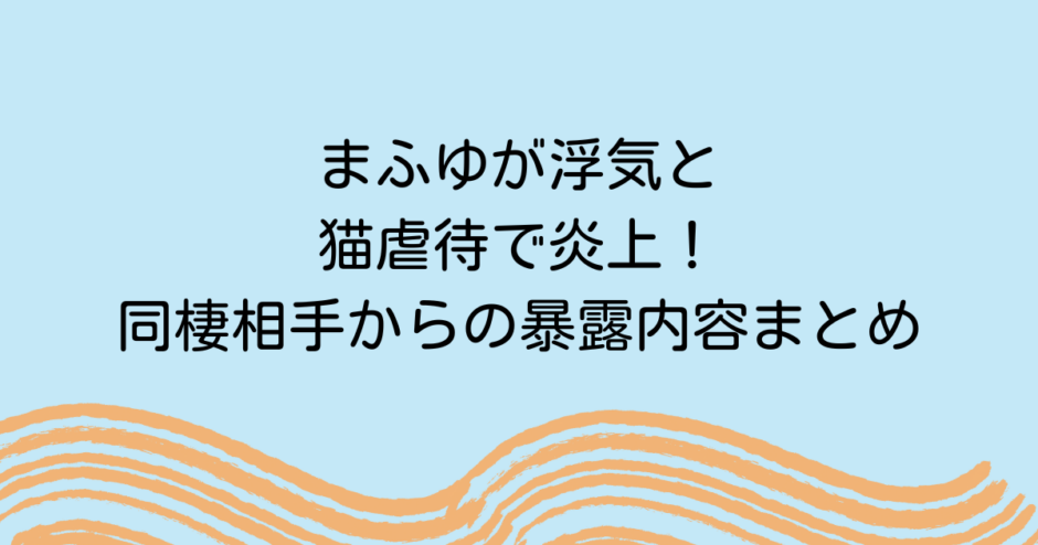 まふゆが浮気と猫虐待で炎上！同棲相手からの暴露内容まとめ