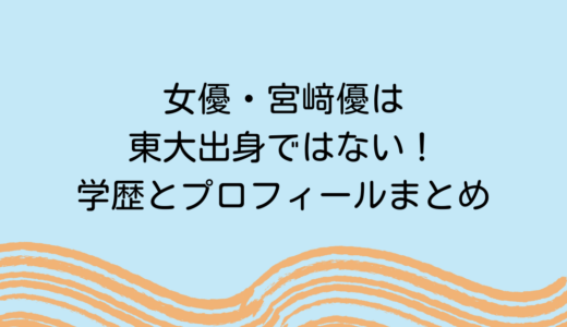 女優・宮﨑優は東大出身ではない！学歴とプロフィールまとめ