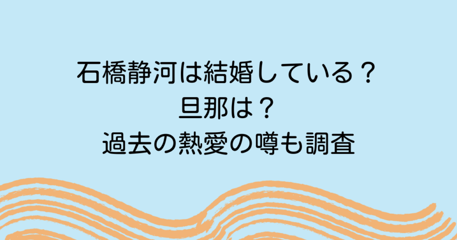 石橋静河は結婚している？旦那は？過去の熱愛の噂も調査