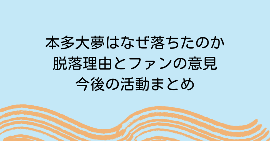 本多大夢はなぜ落ちたのか | 脱落理由とファンの意見・今後の活動まとめ