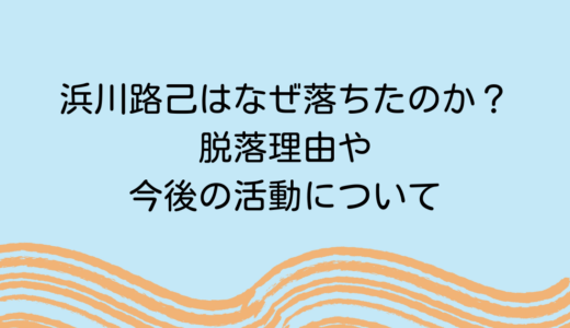 【ROIROM】浜川路己はなぜ落ちたのか？脱落理由や今後の活動について