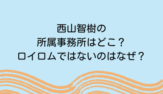 西山智樹の所属事務所はどこ？ロイロムではないのはなぜ？