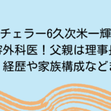 バチェラー6久次米一輝は美容外科医！父親は理事長！学歴・経歴や家族構成などまとめ
