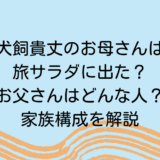 犬飼貴丈のお母さんは旅サラダに出た？お父さんはどんな人？家族構成を解説