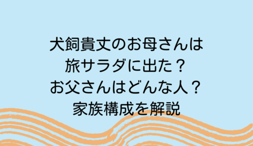 犬飼貴丈のお母さんは旅サラダに出た？お父さんはどんな人？家族構成を解説