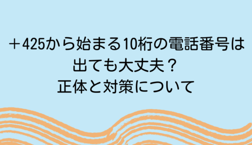 ＋425から始まる10桁の電話番号は詐欺の可能性あり！対策も解説