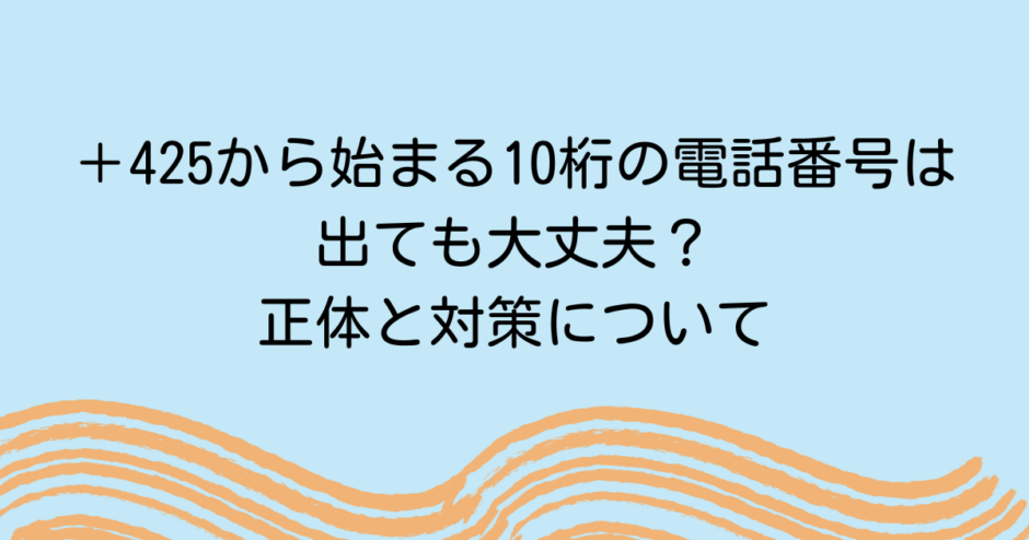＋425から始まる10桁の電話番号は出ても大丈夫？正体と対策について