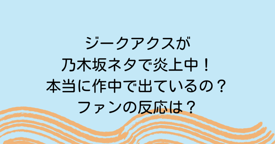 ジークアクスが乃木坂ネタで炎上中！本当に作中に出ているの？ファンの反応は？