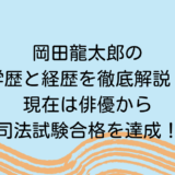 岡田龍太郎の学歴と経歴を徹底解説！現在は俳優から司法試験合格を達成！