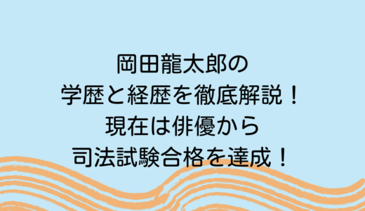 岡田龍太郎の学歴と経歴を徹底解説！現在は俳優から司法試験合格を達成！