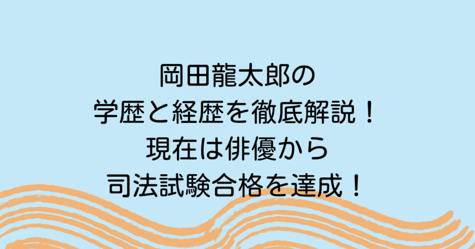 岡田龍太郎の学歴と経歴を徹底解説！現在は俳優から司法試験合格を達成！