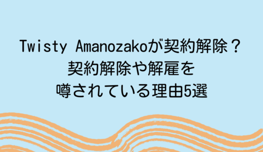 Twisty Amanozakoが契約解除？契約解除や解雇を噂されている理由5選