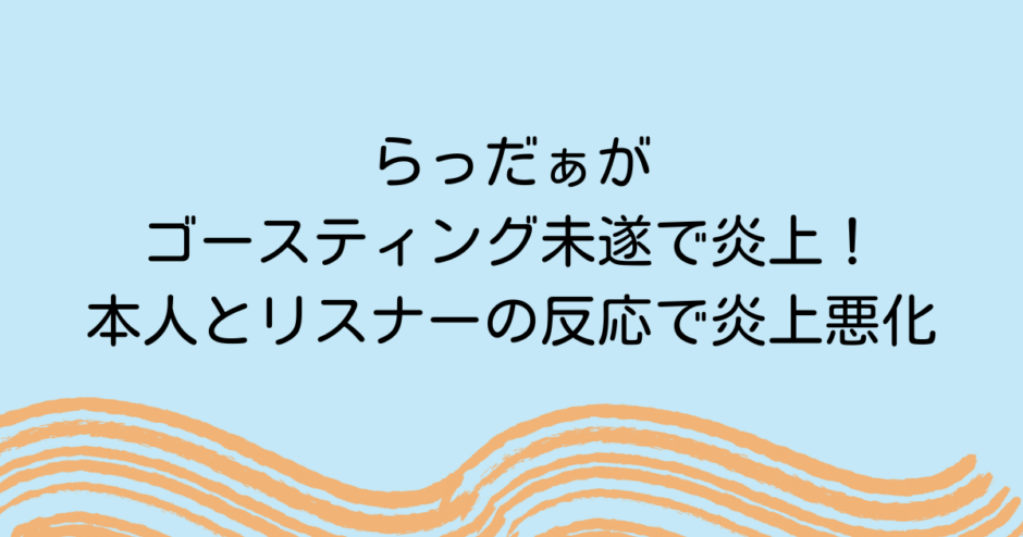 らっだぁがゴースティング未遂で炎上！本人とリスナーの反応で炎上悪化