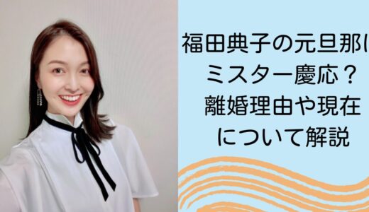 福田典子の元旦那はミスター慶応のファイナリスト離婚理由や現在について解説