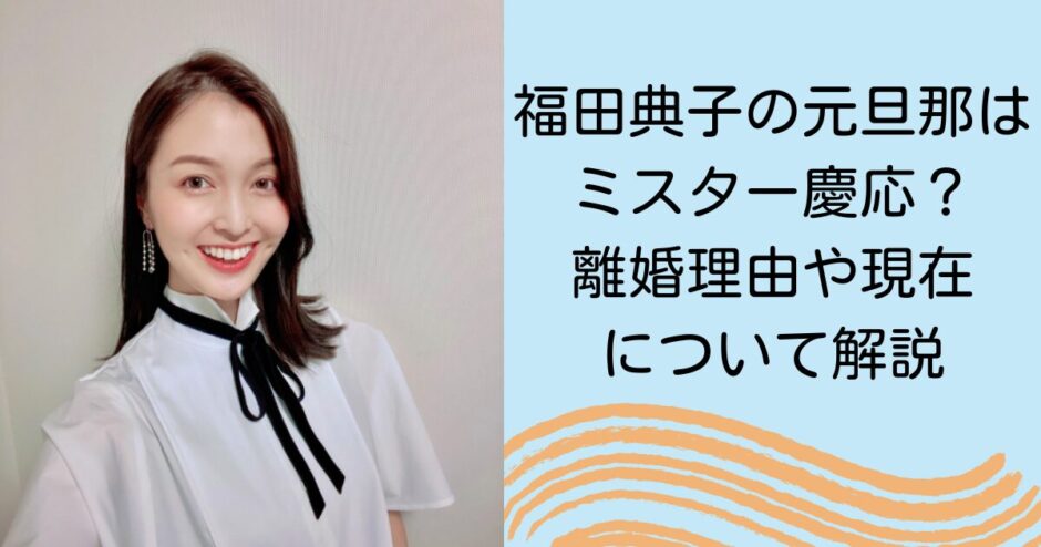 福田典子の元旦那はミスター慶応？離婚理由や離婚後について解説