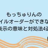 もっちゅりんのモバイルオーダーができない！表示の意味と対処法4選