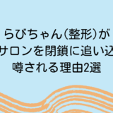 らびちゃん(整形)がネイルサロンを閉鎖に追い込んだ？噂される理由2選
