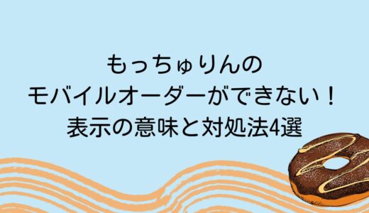 もっちゅりんのモバイルオーダーができない！表示の意味と対処法4選