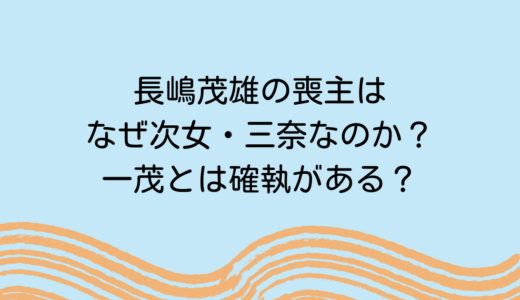 長嶋茂雄の喪主はなぜ次女・三奈なのか？一茂とは確執がある？