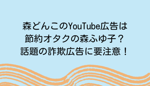 森どんこのYouTube広告は節約オタクの森ふゆ子？話題の詐欺広告に要注意！