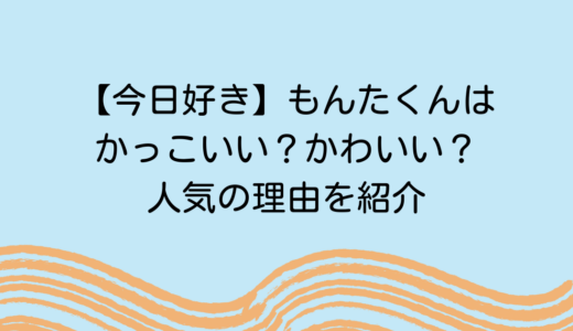 【今日好き】もんたくんはかっこいい？かわいい？人気の理由を紹介