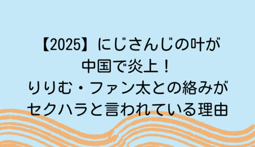 【2025】にじさんじの叶が中国で炎上！りりむ・ファン太との絡みがセクハラと言われている理由