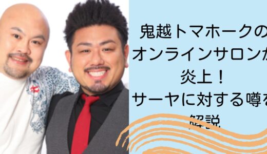 鬼越トマホークのオンラインサロンが炎上！サーヤに対する噂を解説