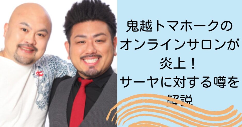 鬼越トマホークのオンラインサロンが炎上！サーヤに対する噂を解説