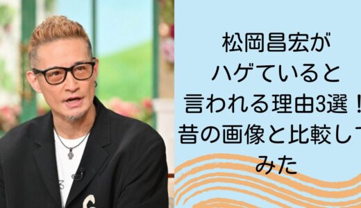 松岡昌宏がハゲていると言われる理由3選！昔の画像と比較してみた