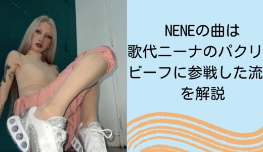 NENEの曲は歌代ニーナのパクリ？ビーフに参戦した流れを解説