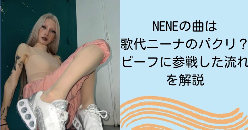 NENEの曲は歌代ニーナのパクリ？ビーフに参戦した流れを解説