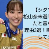 【シダマツ】松山奈未選手が整形したと言われる理由3選！画像で比較してみた