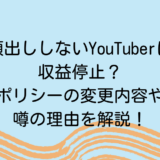 顔出ししないYouTuberは収益停止？ポリシーの変更内容や噂の理由を解説！