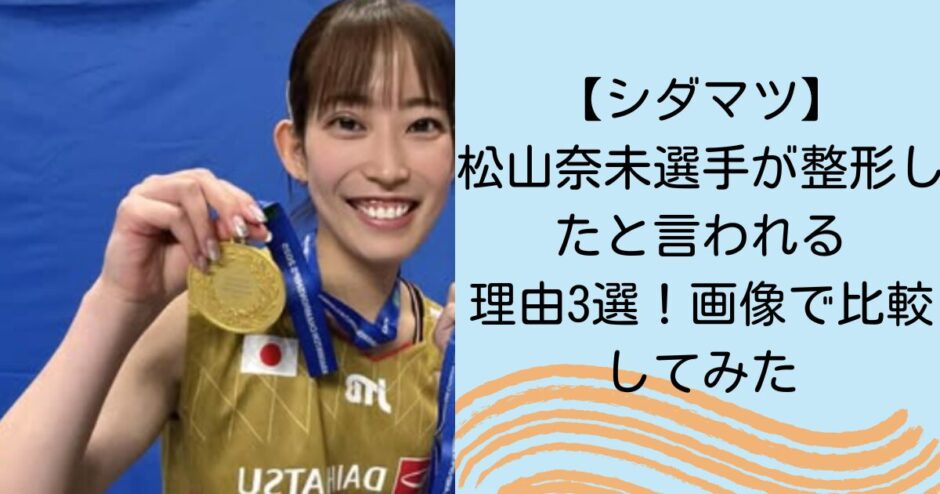 【シダマツ】松山奈未選手が整形したと言われる理由3選！画像で比較してみた