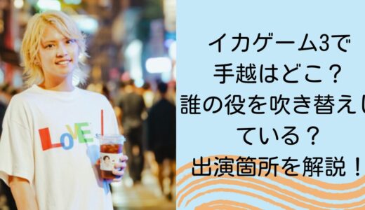 イカゲーム3で手越はどこ？誰の役を吹き替えしている？出演箇所を解説！
