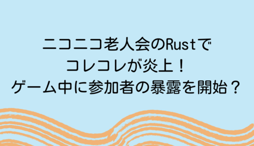ニコニコ老人会のRustでコレコレが炎上！ゲーム中に参加者の暴露を開始？