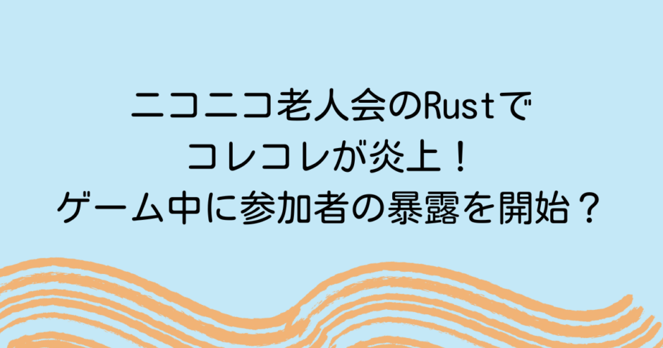 ニコニコ老人会のRustでコレコレが炎上！ゲーム中に参加者の暴露を開始？
