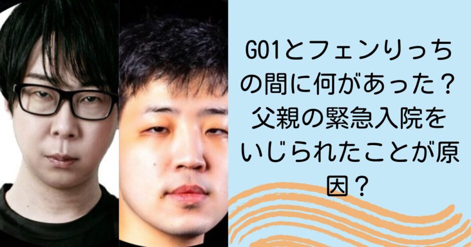 GO1とフェンりっちの間に何があった？父親の緊急入院をいじられたことが原因？