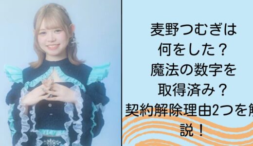 麦野つむぎは何をした？魔法の数字を取得済み？契約解除理由2つを解説！