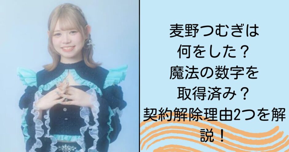 麦野つむぎは何をした？魔法の数字を取得済み？契約解除理由2つを解説！