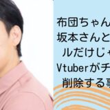 布団ちゃんの炎上は坂本さんとのトラブルだけじゃない！Vtuberがチャンネル削除する事態も！