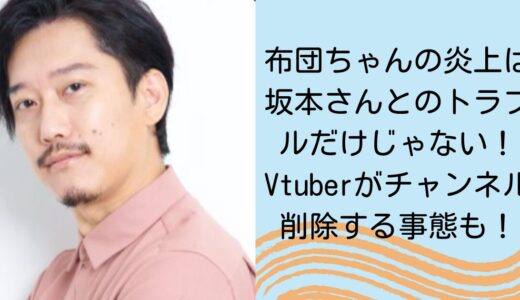 布団ちゃんの炎上は坂本さんとのトラブルだけじゃない！Vtuberがチャンネル削除する事態も！