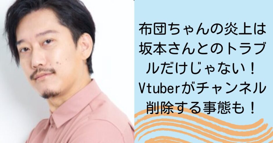 布団ちゃんの炎上は坂本さんとのトラブルだけじゃない！Vtuberがチャンネル削除する事態も！