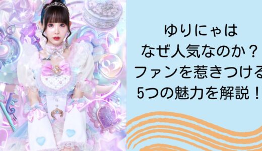 ゆりにゃはなぜ人気なのか？ファンを惹きつける5つの魅力を解説！