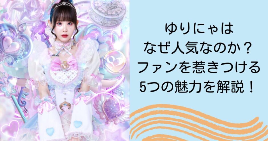 ゆりにゃはなぜ人気なのか？ファンを惹きつける5つの魅力を解説！
