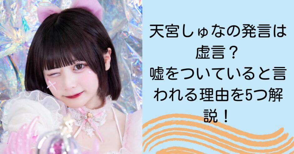 天宮しゅなの発言は虚言？嘘をついていると言われる理由を5つ解説！