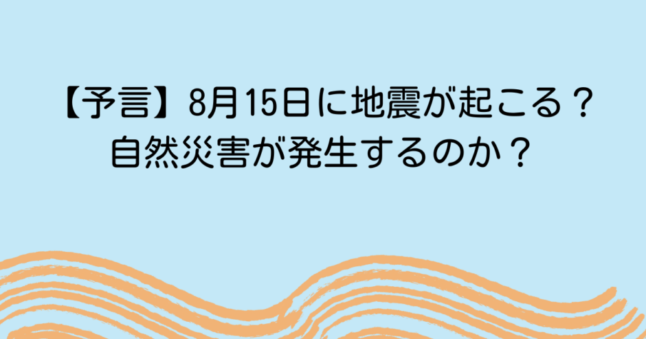 【予言】8月15日に地震が起こる？自然災害が発生するのか？